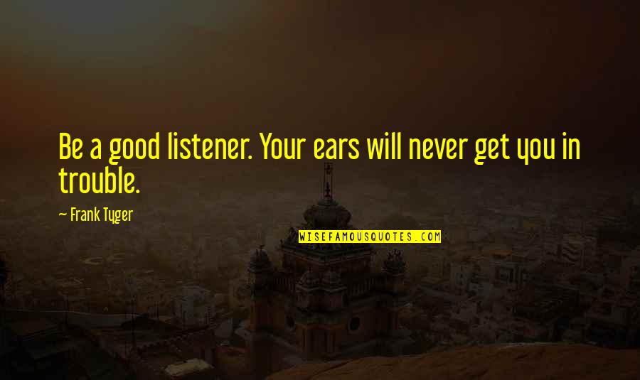 Beauty Isn't Everything Quotes By Frank Tyger: Be a good listener. Your ears will never
