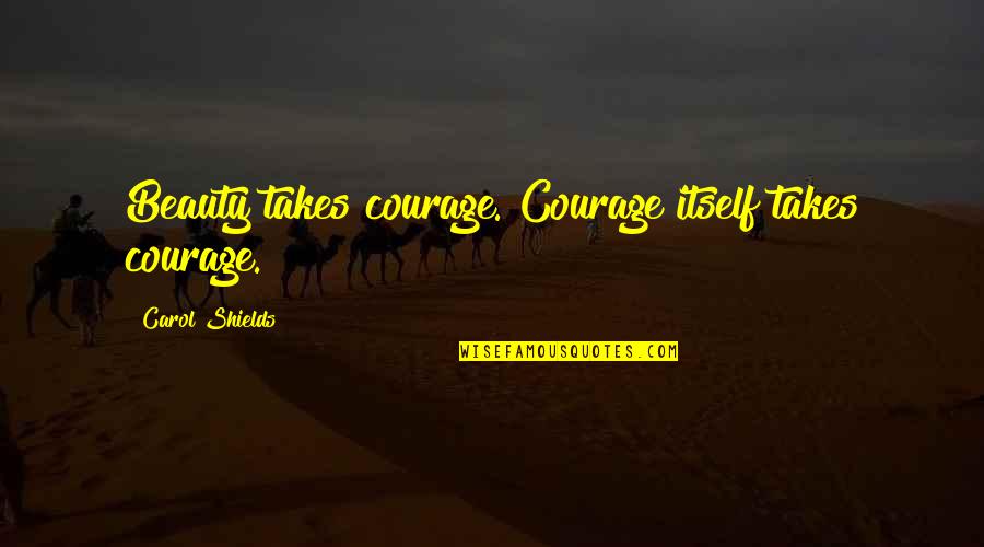 Beauty Itself Quotes By Carol Shields: Beauty takes courage. Courage itself takes courage.