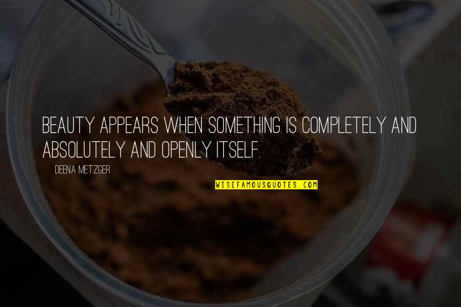 Beauty Itself Quotes By Deena Metzger: Beauty appears when something is completely and absolutely