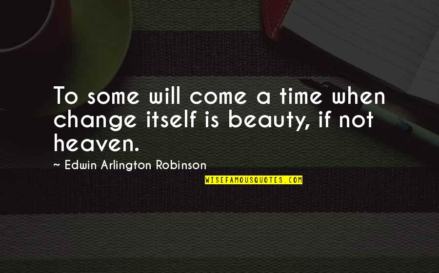 Beauty Itself Quotes By Edwin Arlington Robinson: To some will come a time when change