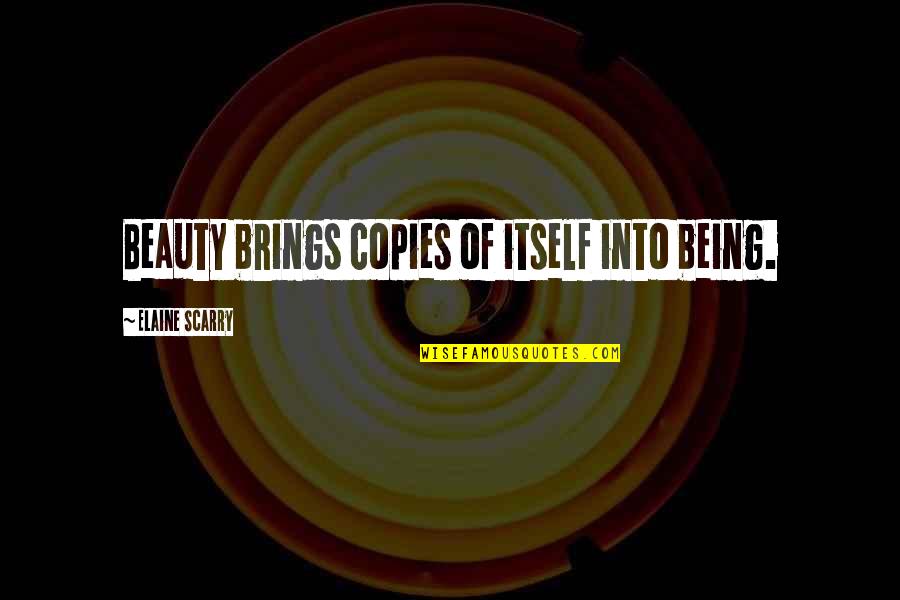 Beauty Itself Quotes By Elaine Scarry: Beauty brings copies of itself into being.