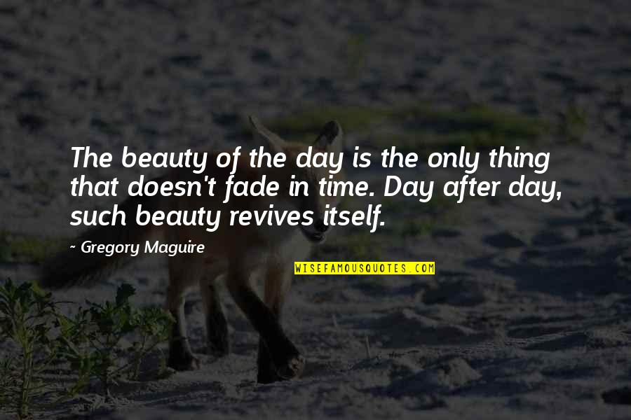 Beauty Itself Quotes By Gregory Maguire: The beauty of the day is the only