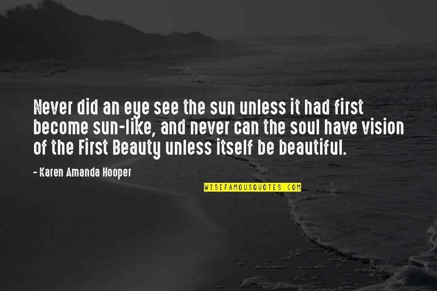 Beauty Itself Quotes By Karen Amanda Hooper: Never did an eye see the sun unless