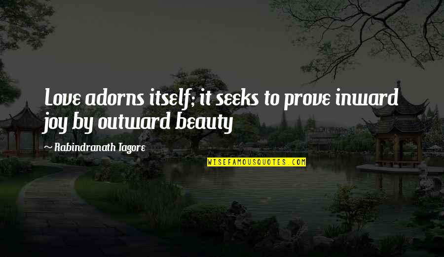 Beauty Itself Quotes By Rabindranath Tagore: Love adorns itself; it seeks to prove inward