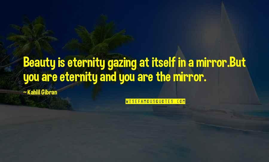 Beauty Kahlil Gibran Quotes By Kahlil Gibran: Beauty is eternity gazing at itself in a