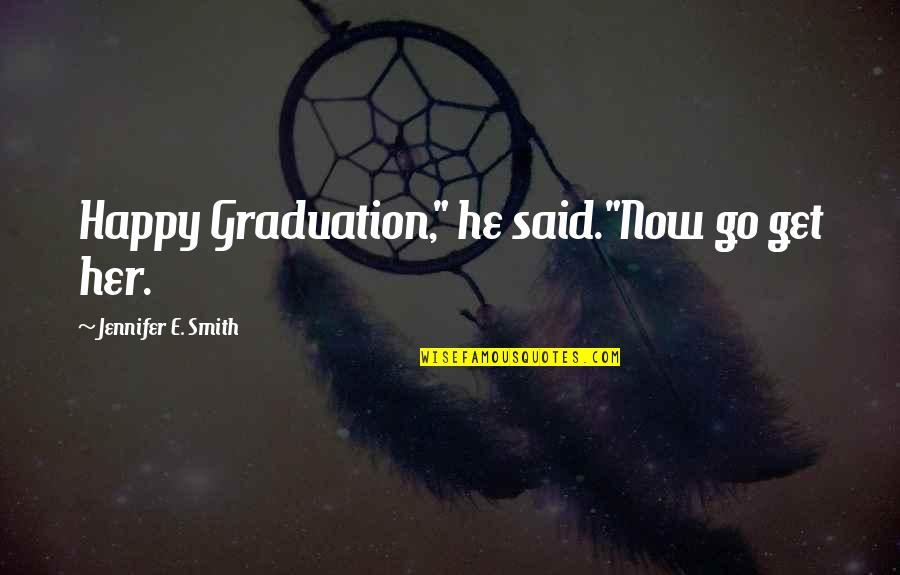 Beauty Lies In Heart Quotes By Jennifer E. Smith: Happy Graduation," he said."Now go get her.