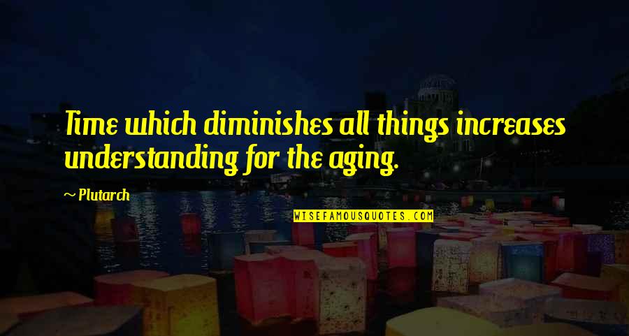 Beauty Lies In Nature Quotes By Plutarch: Time which diminishes all things increases understanding for Beauty Lies In Nature Quotes By Plutarch: Time which diminishes all things increases understanding for