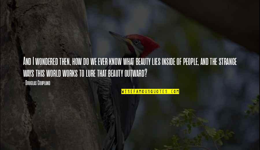 Beauty Lies Inside Quotes By Douglas Coupland: And I wondered then, how do we ever