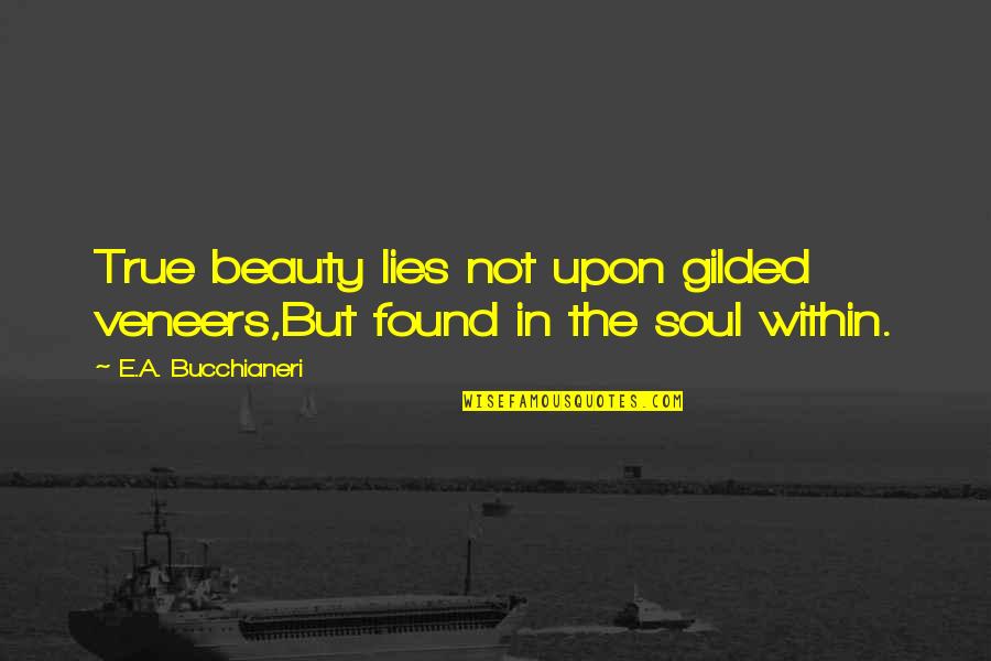 Beauty Lies Within Soul Quotes By E.A. Bucchianeri: True beauty lies not upon gilded veneers,But found