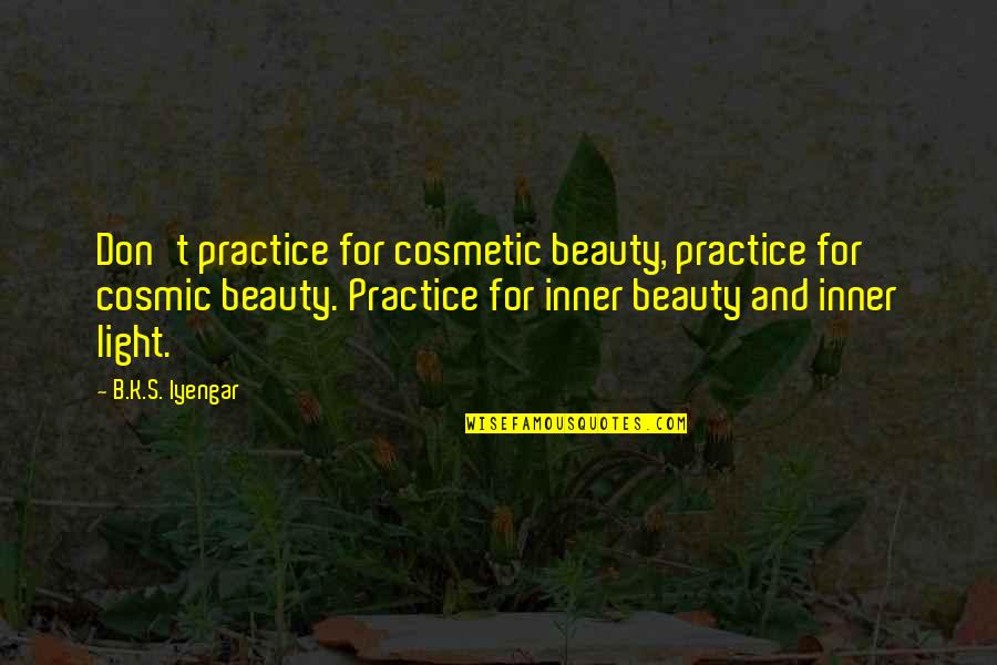 Beauty Light Quotes By B.K.S. Iyengar: Don't practice for cosmetic beauty, practice for cosmic