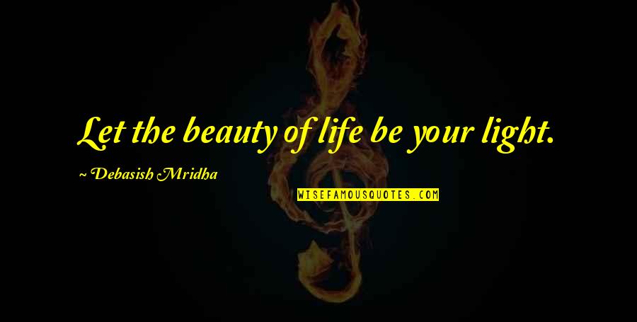 Beauty Light Quotes By Debasish Mridha: Let the beauty of life be your light.