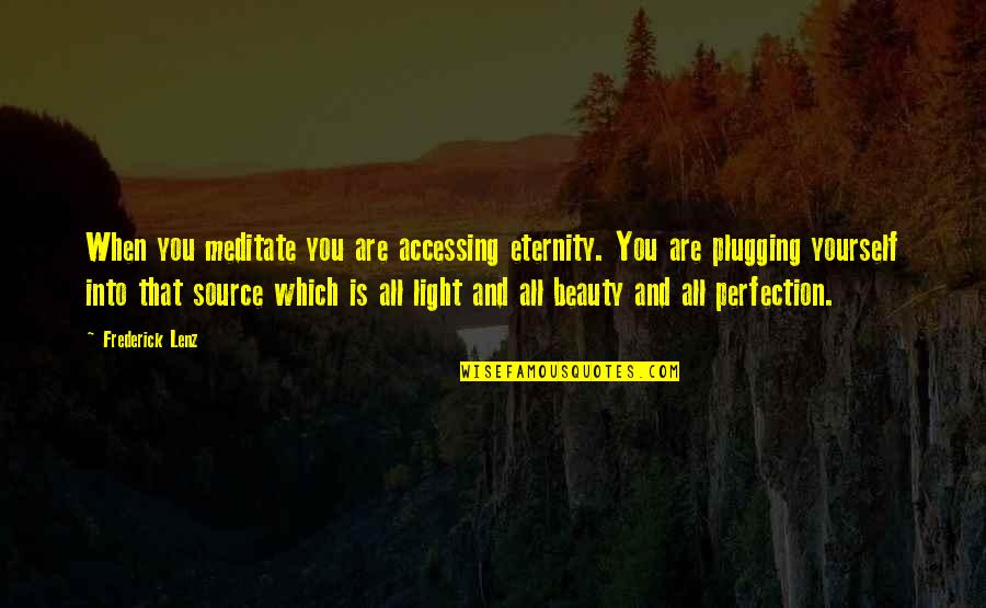 Beauty Light Quotes By Frederick Lenz: When you meditate you are accessing eternity. You