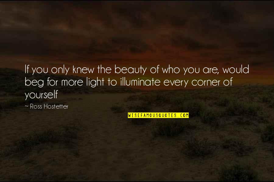 Beauty Light Quotes By Ross Hostetter: If you only knew the beauty of who