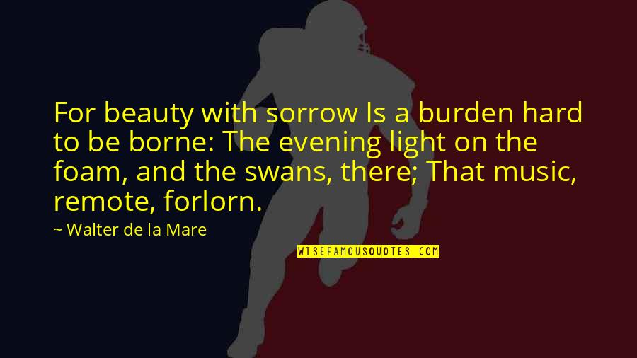 Beauty Light Quotes By Walter De La Mare: For beauty with sorrow Is a burden hard