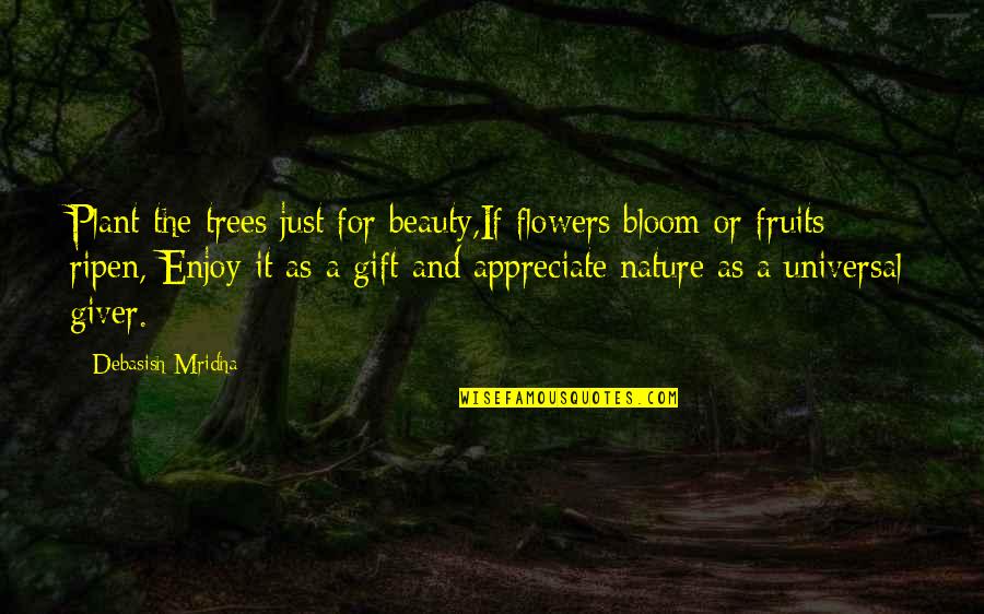 Beauty Love And Life Quotes By Debasish Mridha: Plant the trees just for beauty,If flowers bloom