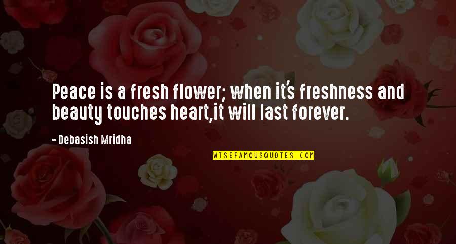 Beauty Love And Life Quotes By Debasish Mridha: Peace is a fresh flower; when it's freshness