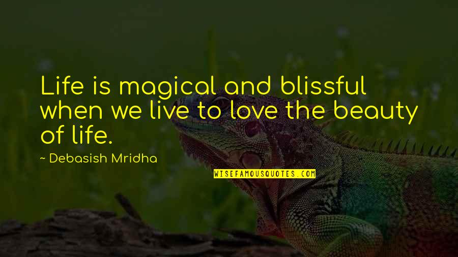 Beauty Love And Life Quotes By Debasish Mridha: Life is magical and blissful when we live