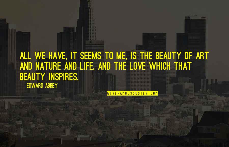 Beauty Love And Life Quotes By Edward Abbey: All we have, it seems to me, is