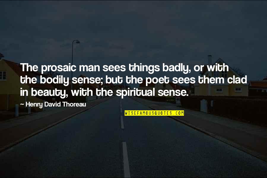 Beauty Man Quotes By Henry David Thoreau: The prosaic man sees things badly, or with
