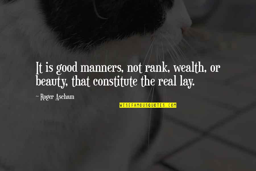Beauty Man Quotes By Roger Ascham: It is good manners, not rank, wealth, or
