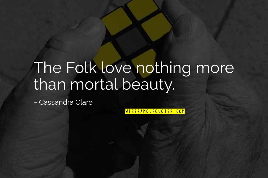 Beauty Mark Quotes By Cassandra Clare: The Folk love nothing more than mortal beauty.