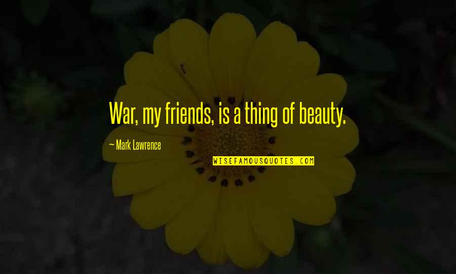 Beauty Mark Quotes By Mark Lawrence: War, my friends, is a thing of beauty.