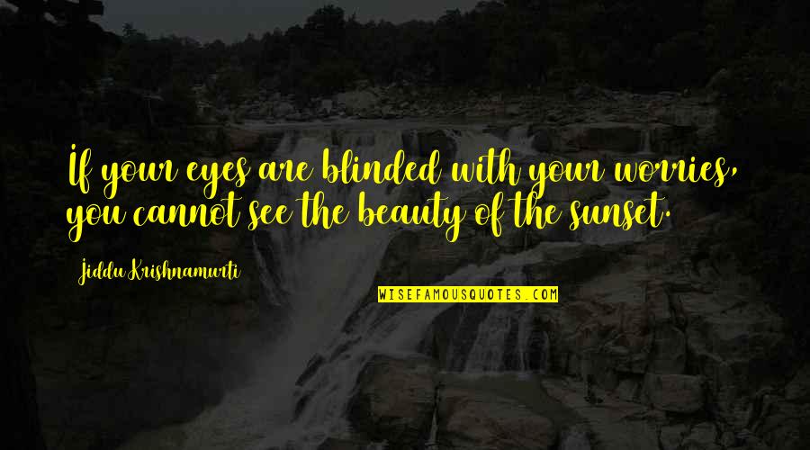 Beauty Of A Sunset Quotes By Jiddu Krishnamurti: If your eyes are blinded with your worries,