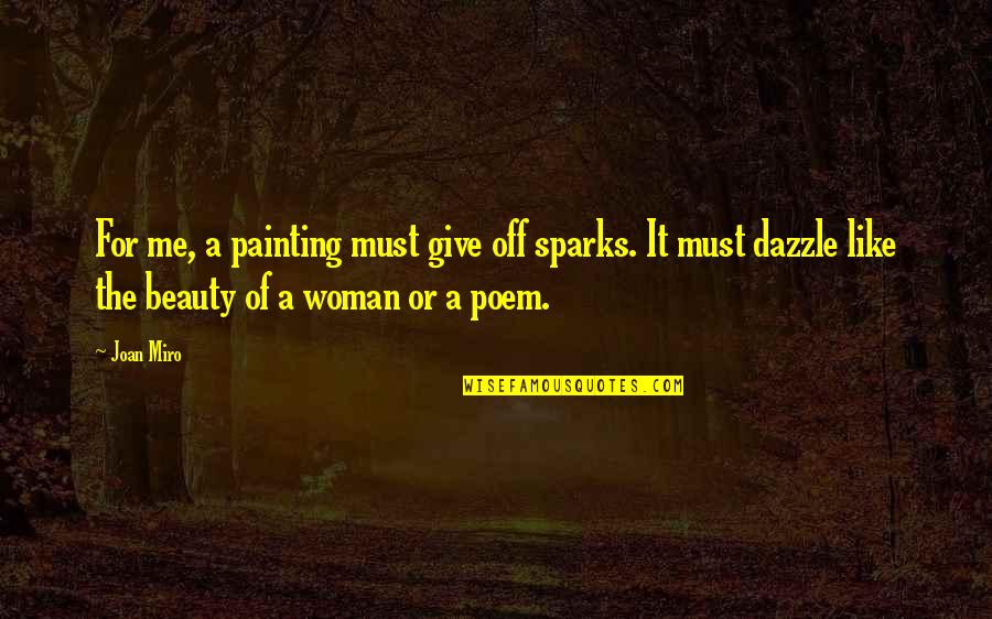 Beauty Of A Woman Quotes By Joan Miro: For me, a painting must give off sparks.