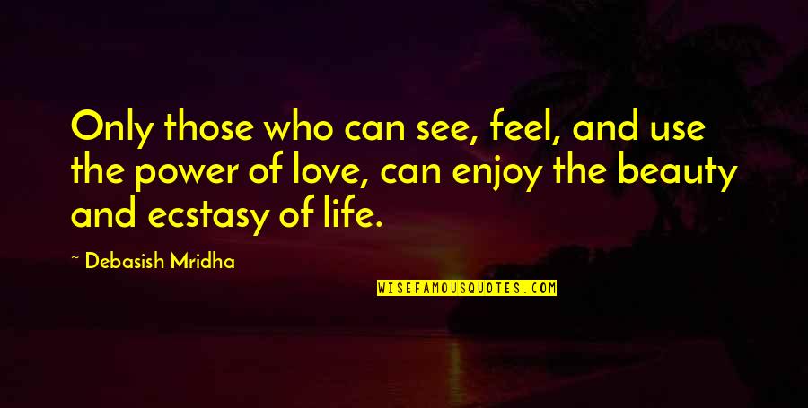 Beauty Of All I Can Feel And See Quotes By Debasish Mridha: Only those who can see, feel, and use