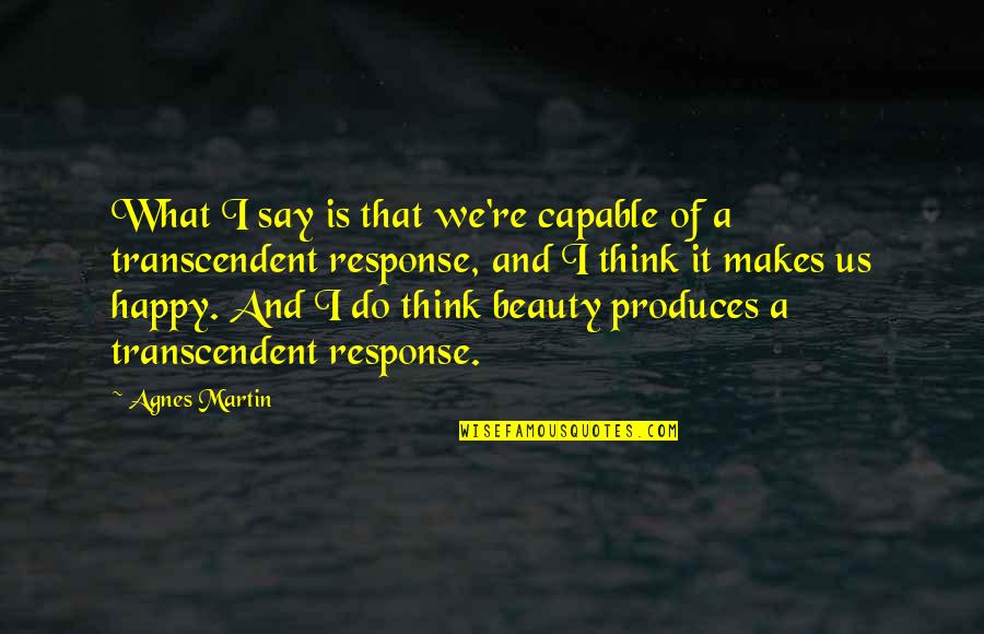Beauty Of Art Quotes By Agnes Martin: What I say is that we're capable of Beauty Of Art Quotes By Agnes Martin: What I say is that we're capable of