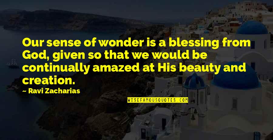 Beauty Of Creation Quotes By Ravi Zacharias: Our sense of wonder is a blessing from
