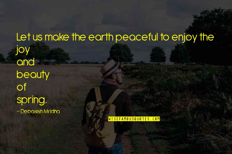 Beauty Of Earth Quotes By Debasish Mridha: Let us make the earth peaceful to enjoy