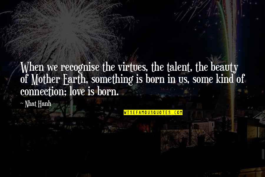 Beauty Of Earth Quotes By Nhat Hanh: When we recognise the virtues, the talent, the