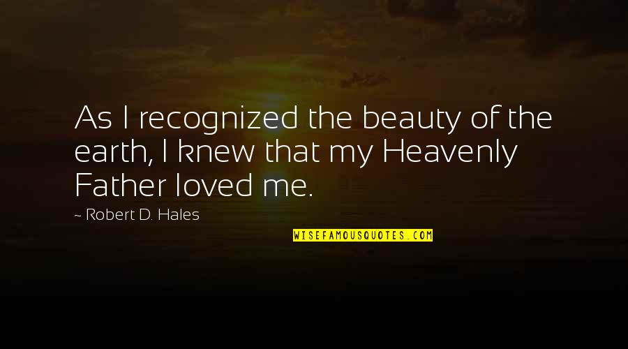 Beauty Of Earth Quotes By Robert D. Hales: As I recognized the beauty of the earth,