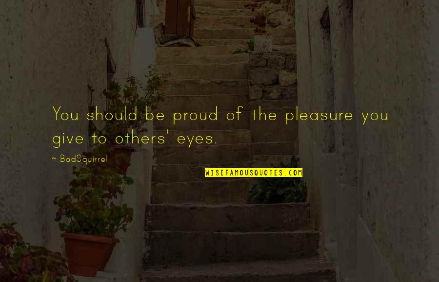 Beauty Of Eyes Quotes By BadSquirrel: You should be proud of the pleasure you