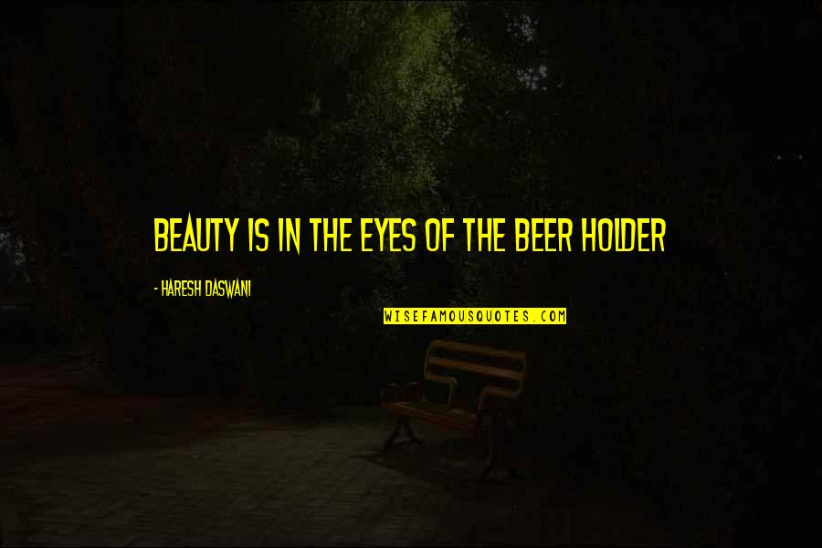 Beauty Of Eyes Quotes By Haresh Daswani: Beauty is in the eyes of the beer