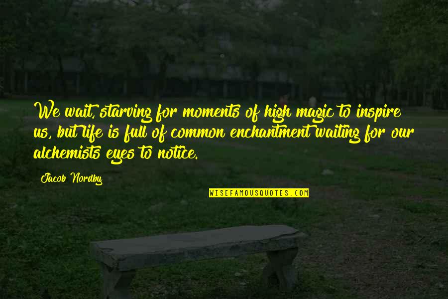 Beauty Of Eyes Quotes By Jacob Nordby: We wait, starving for moments of high magic