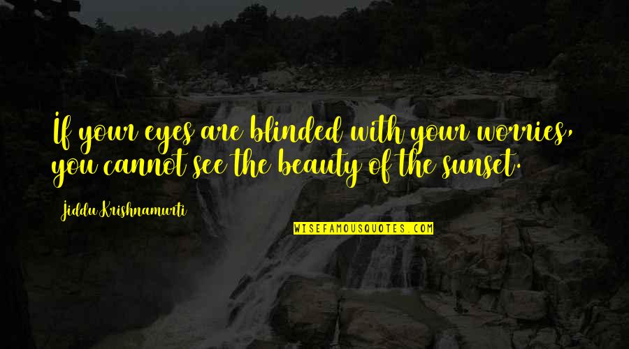 Beauty Of Eyes Quotes By Jiddu Krishnamurti: If your eyes are blinded with your worries,