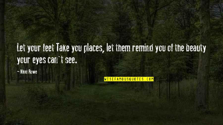 Beauty Of Eyes Quotes By Nikki Rowe: Let your feet Take you places, let them