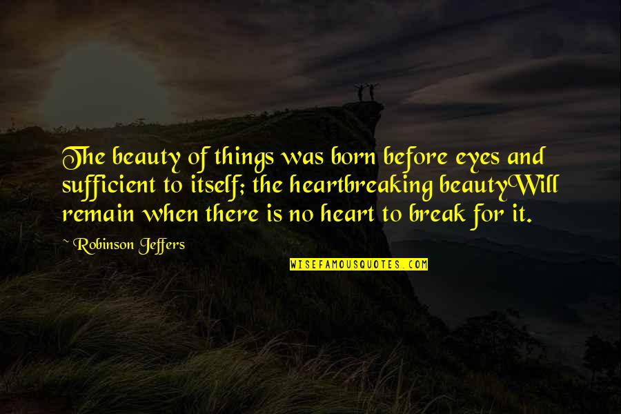 Beauty Of Eyes Quotes By Robinson Jeffers: The beauty of things was born before eyes