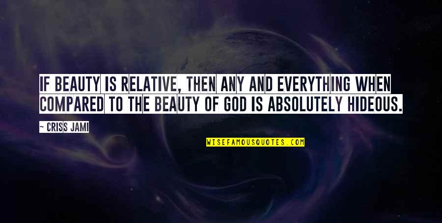 Beauty Of God Quotes By Criss Jami: If beauty is relative, then any and everything