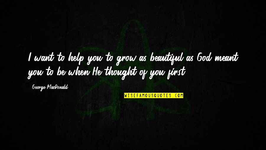 Beauty Of God Quotes By George MacDonald: I want to help you to grow as