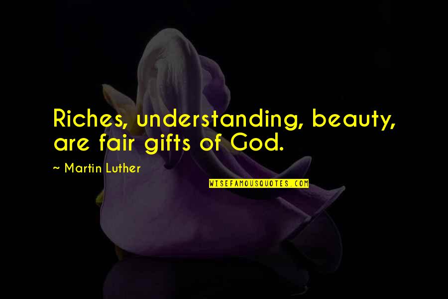 Beauty Of God Quotes By Martin Luther: Riches, understanding, beauty, are fair gifts of God.