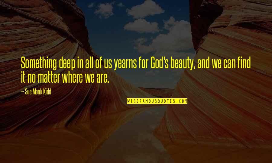 Beauty Of God Quotes By Sue Monk Kidd: Something deep in all of us yearns for