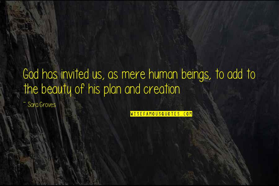Beauty Of God's Creation Quotes By Sara Groves: God has invited us, as mere human beings,