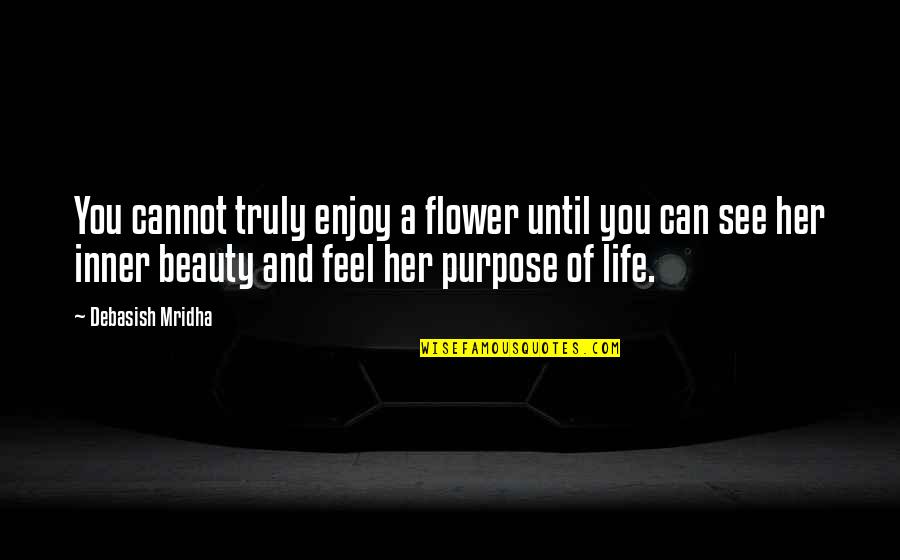 Beauty Of Her Quotes By Debasish Mridha: You cannot truly enjoy a flower until you