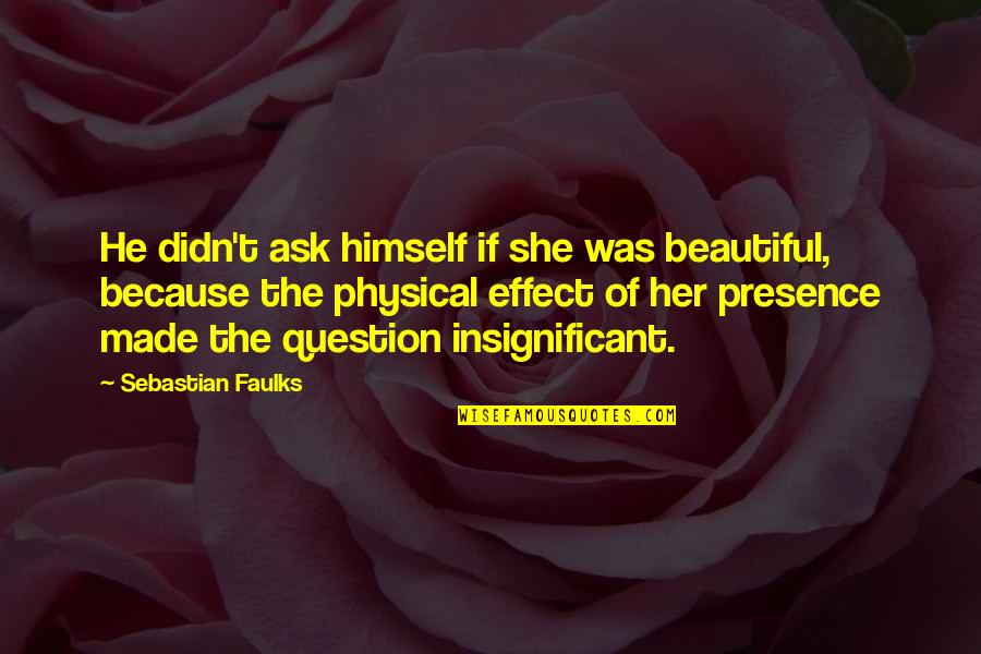 Beauty Of Her Quotes By Sebastian Faulks: He didn't ask himself if she was beautiful,