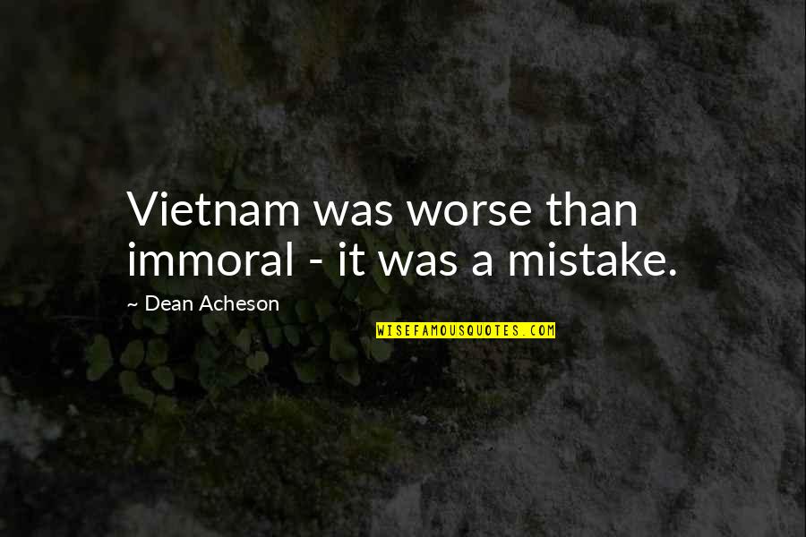 Beauty Of Human Life Quotes By Dean Acheson: Vietnam was worse than immoral - it was