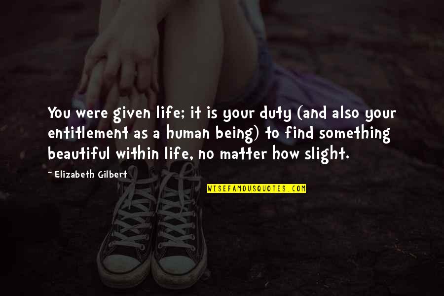 Beauty Of Human Life Quotes By Elizabeth Gilbert: You were given life; it is your duty