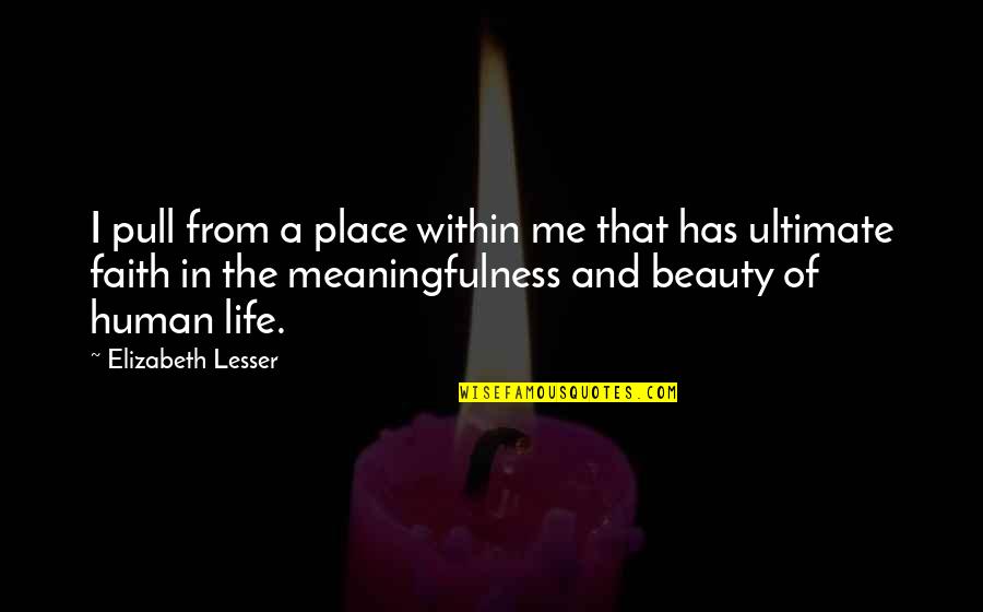Beauty Of Human Life Quotes By Elizabeth Lesser: I pull from a place within me that